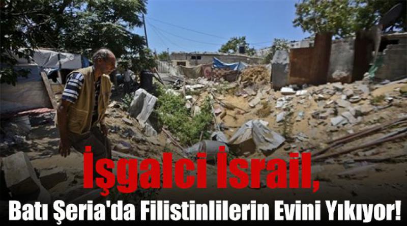 İşgalci İsrail, Batı Şeria'da Filistinlilerin Evini Yıkıyor!