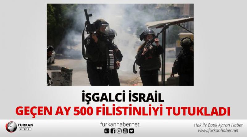 İşgalci İsrail Geçen Ay 500 Filistinliyi Tutukladı!