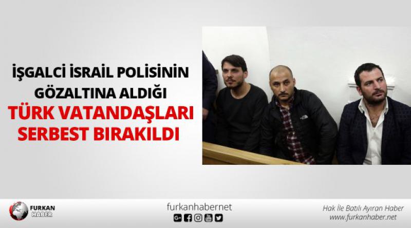 İşgalci İsrail polisinin gözaltına aldığı 3 Türk serbest bırakıldı