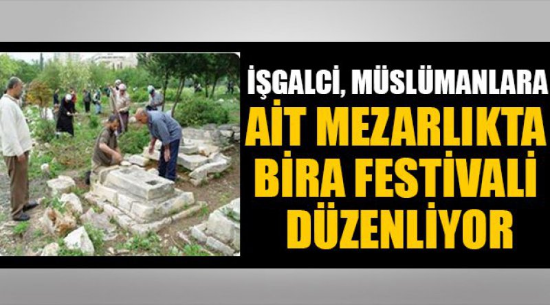 İşgalci, Müslümanlara ait mezarlıkta bira festivali düzenliyor