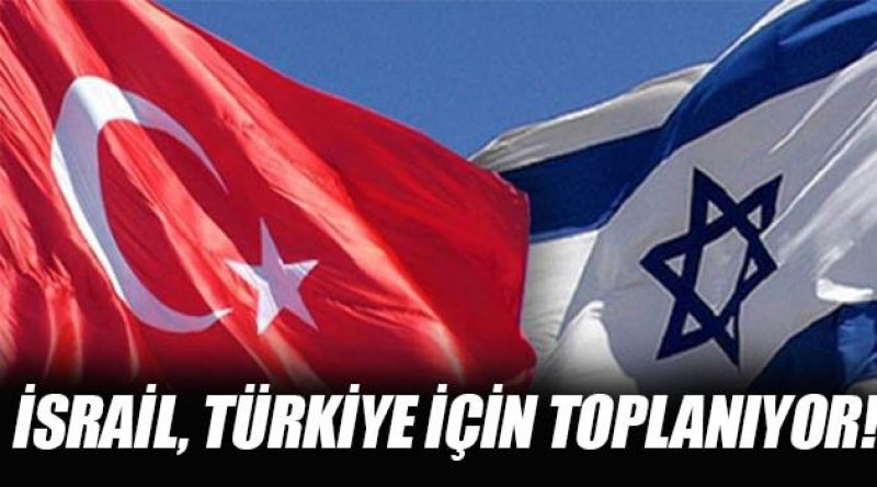 İsrail, Türkiye İçin Toplanıyor!