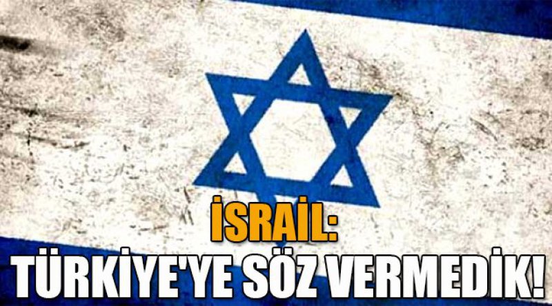 İsrail: Türkiye'ye söz vermedik!