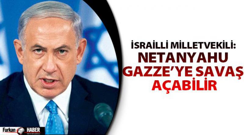 İsrailli Milletvekili: Netanyahu Gazze’ye savaş açabilir