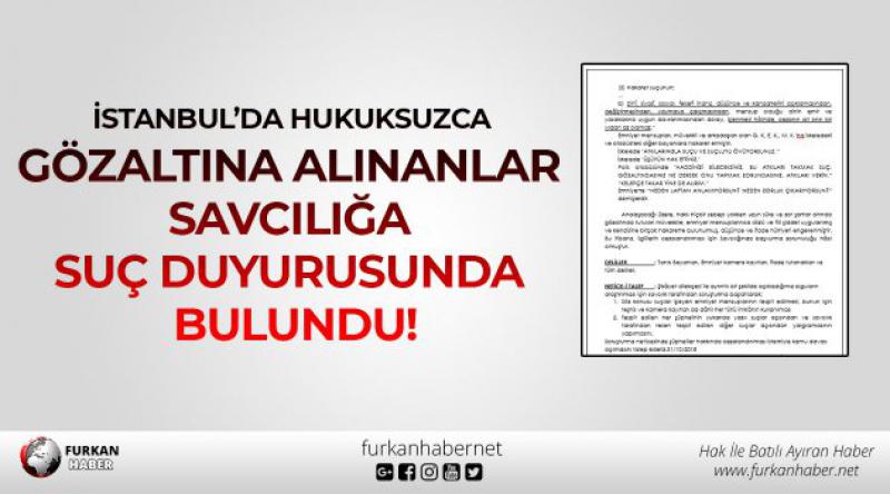 İstanbul’da Hukuksuzca Gözaltına Alınanlar Savcılığa Suç Duyurusunda Bulundu!