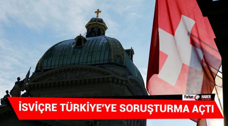 İsviçre Türkiye'ye soruşturma açtı