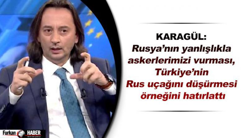 Karagül: Rusya’nın yanlışlıkla askerlerimizi vurması, Türkiye’nin Rus uçağını düşürmesi örneğini hatırlattı