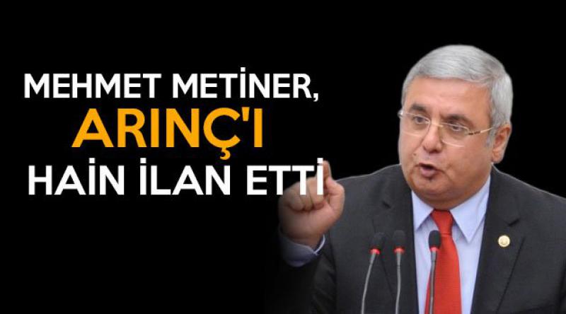 Mehmet Metiner, ARINÇ'I HAİN İLAN ETTİ