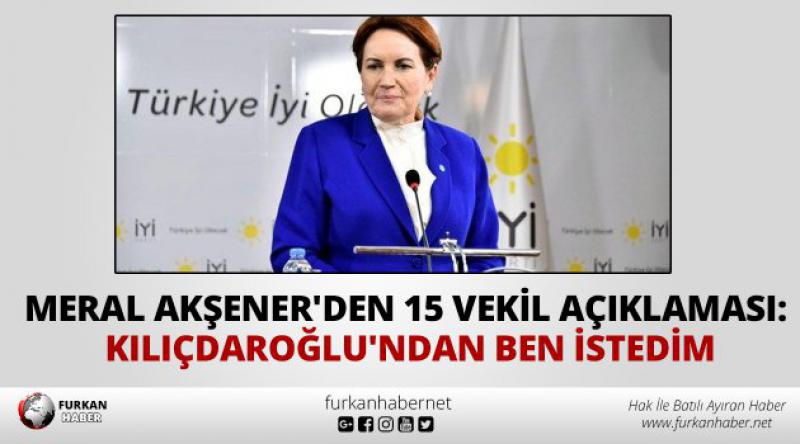 Meral Akşener'den 15 vekil açıklaması: Kılıçdaroğlu&#39;ndan ben istedim