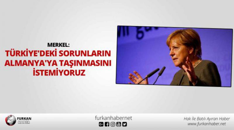 Merkel: Türkiye'deki sorunların Almanya&#39;ya taşınmasını istemiyoruz