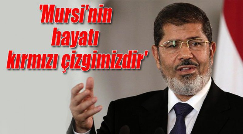 'Mursi&#39;nin hayatı kırmızı çizgimizdir&#39;