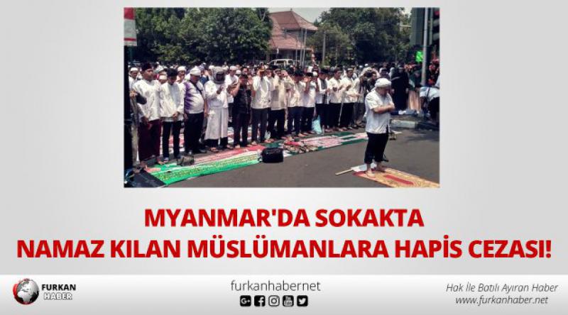 Myanmar'da sokakta namaz kılan Müslümanlara hapis cezası! 