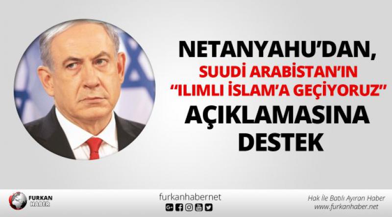 Netanyahu’dan, Suudi Arabistan’ın “Ilımlı İslam’a geçiyoruz” açıklamasına destek