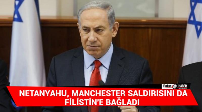 Netanyahu, Manchester saldırısını da Filistin'e bağladı