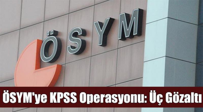 ÖSYM'ye KPSS operasyonu: Üç gözaltı
