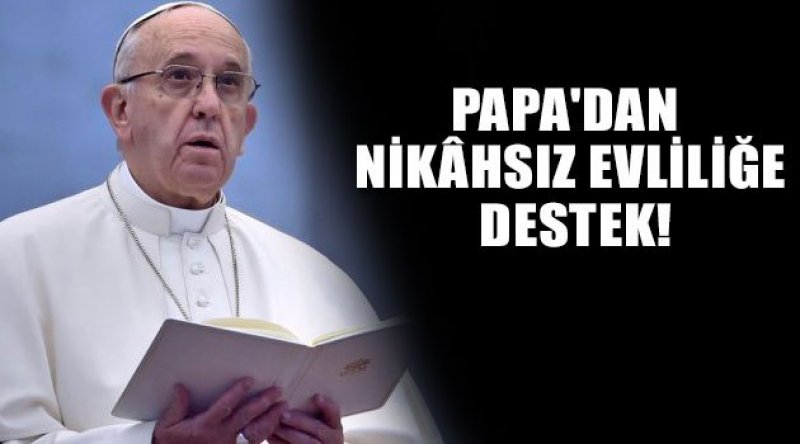 Papa'dan Nikâhsız Evliliğe Destek!