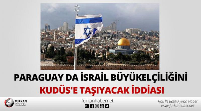 Paraguay da İsrail Büyükelçiliğini Kudüs'e taşıyacak iddiası
