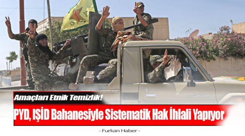 PYD, IŞİD Bahanesiyle Sistematik Hak İhlali Yapıyor