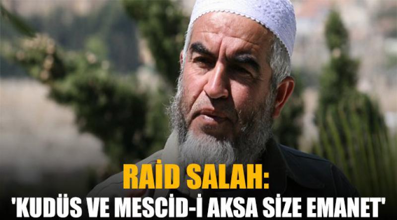 Raid Salah: 'Kudüs ve Mescid-i Aksa Size Emanet&#39;