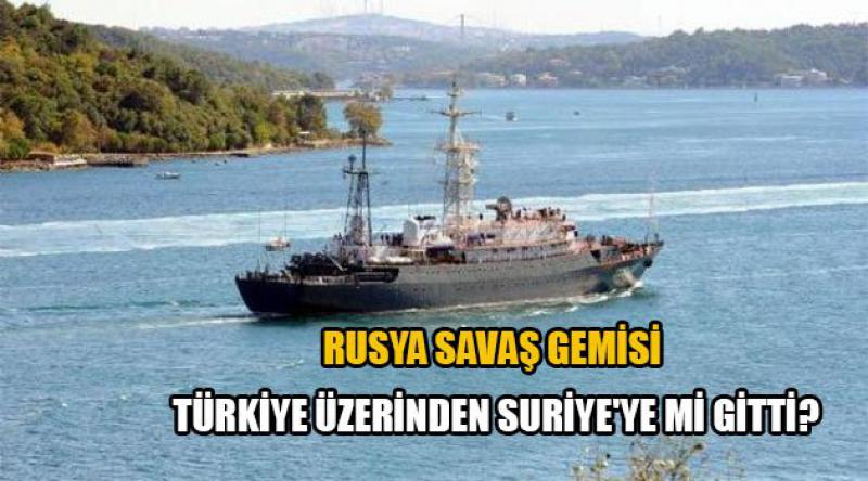 Rusya savaş gemisi Türkiye üzerinden Suriye'ye mi gitti?