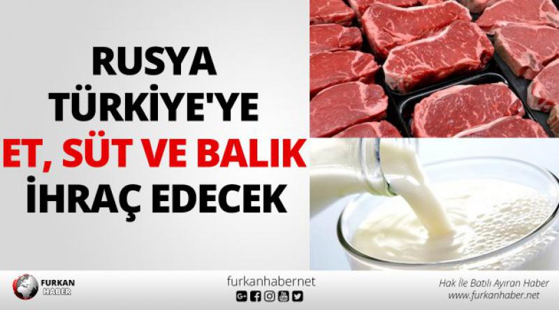 Rusya Türkiye'ye et, süt ve balık ihraç edecek