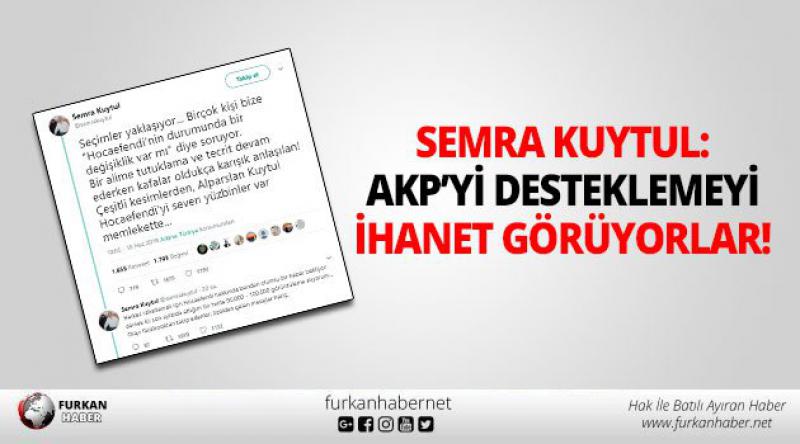 Semra Kuytul: AKP’yi desteklemeyi ihanet görüyorlar 