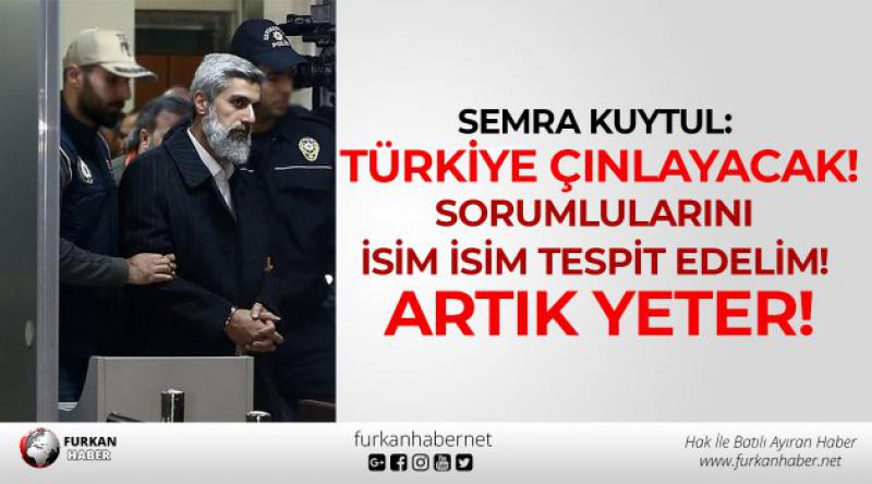 Semra Kuytul: Türkiye Çınlayacak! Sorumlularını isim isim tespit edelim! Artık yeter!