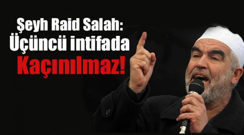 Şeyh Raid Salah: Üçüncü intifada kaçınılmaz!