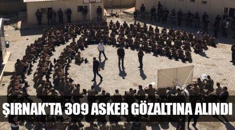 Şırnak'ta 309 Asker Gözaltına Alındı