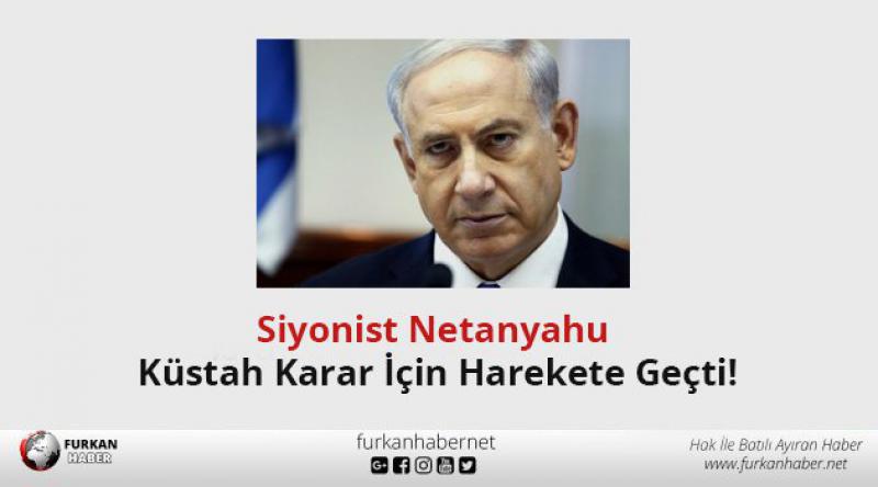Siyonist Netanyahu Küstah Karar İçin Harekete Geçti!