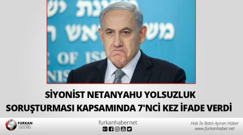 Siyonist Netanyahu yolsuzluk soruşturması kapsamında 7'nci kez ifade verdi