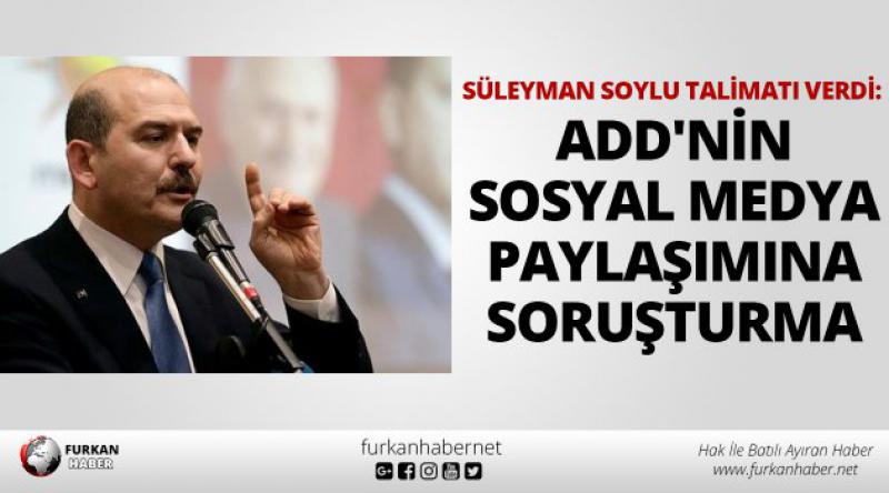 Süleyman Soylu talimatı verdi: ADD'nin sosyal medya paylaşımına soruşturma