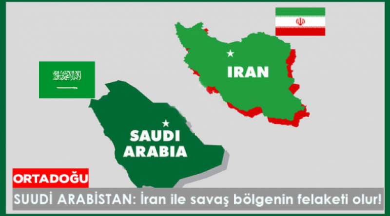 SUUDİ ARABİSTAN: İran ile Savaş Bölgenin Felaketi Olur!