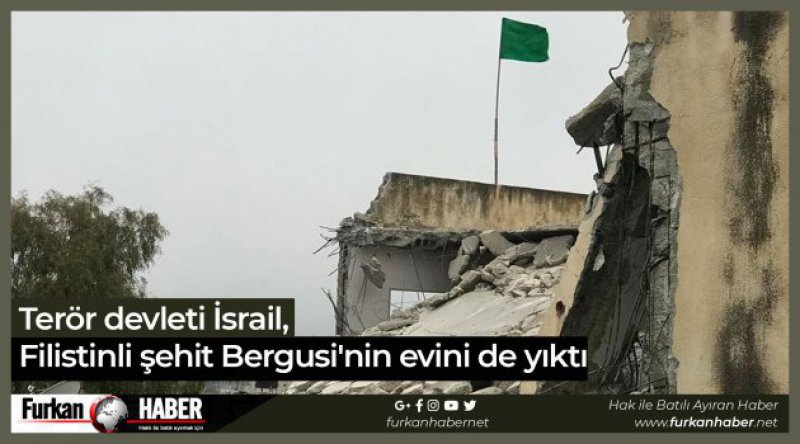Terör devleti İsrail, Filistinli şehit Bergusi'nin evini de yıktı