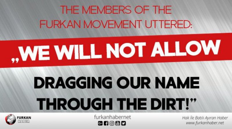 The members of the Furkan Movement uttered: „We will not allow dragging our name through the dirt!”