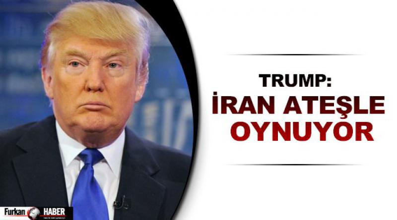 Trump: İran ateşle oynuyor