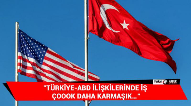 "Türkiye-ABD ilişkilerinde iş çoook daha karmaşık…&quot;