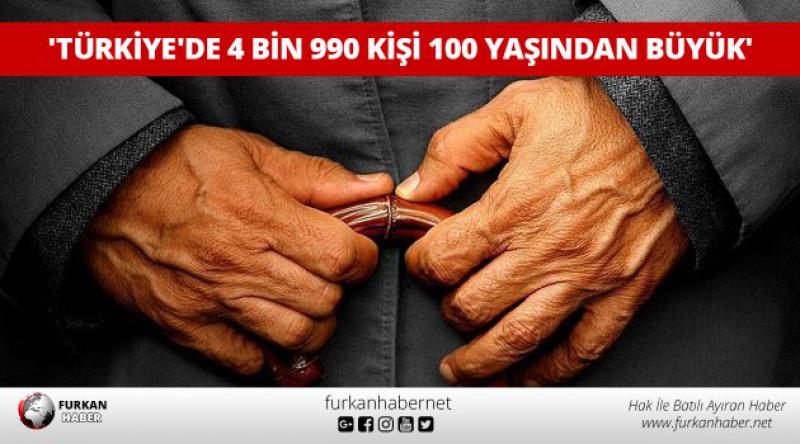 'Türkiye&#39;de 4 bin 990 kişi 100 yaşından büyük&#39;