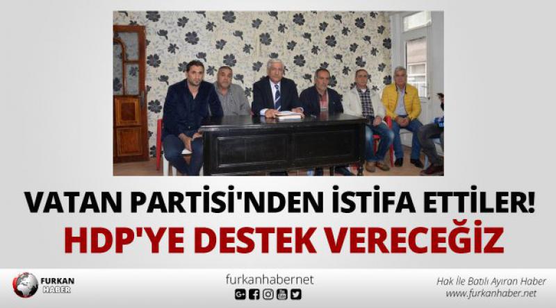 Vatan Partisi'nden istifa ettiler! HDP&#39;ye destek vereceğiz