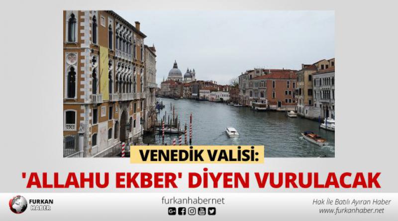 Venedik Valisi: 'Allahu Ekber&#39; diyen vurulacak