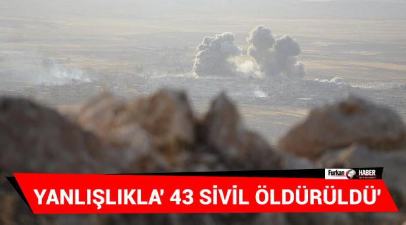 'Yanlışlıkla&#39; 43 sivil öldürüldü